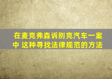 在麦克弗森诉别克汽车一案中 这种寻找法律规范的方法